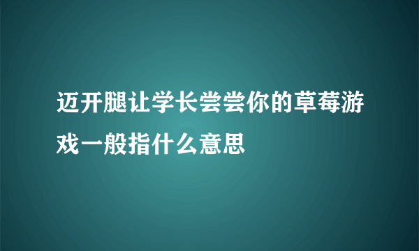 迈开腿让学长尝尝你的草莓游戏一般指什么意思