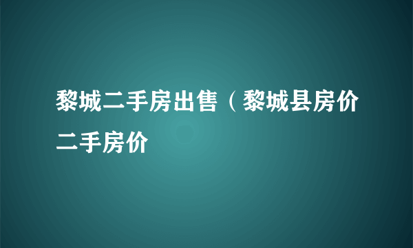 黎城二手房出售（黎城县房价二手房价