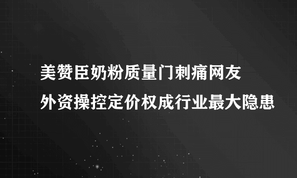 美赞臣奶粉质量门刺痛网友 外资操控定价权成行业最大隐患