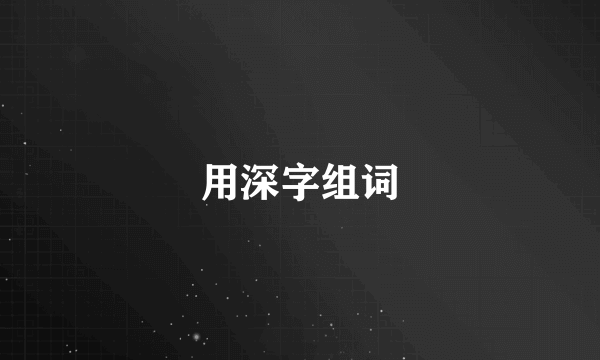 用深字组词