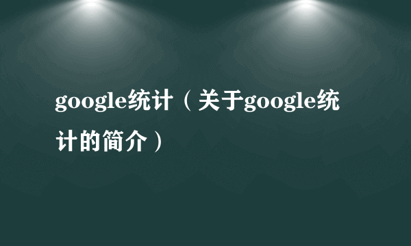 google统计（关于google统计的简介）