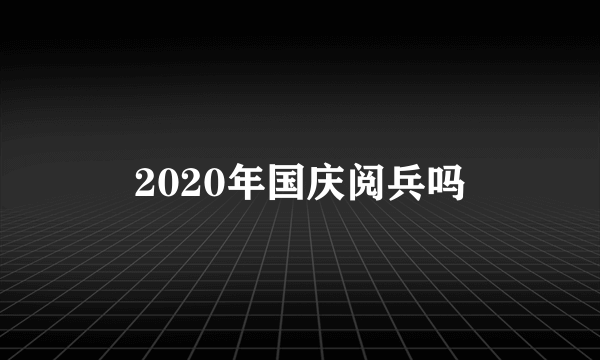 2020年国庆阅兵吗