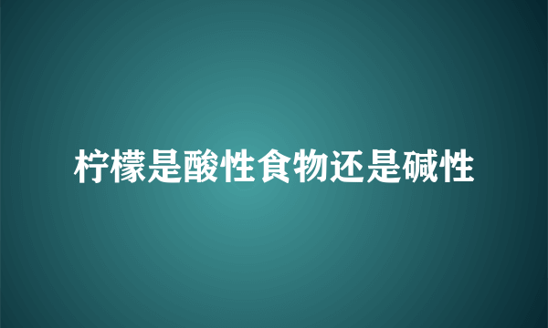 柠檬是酸性食物还是碱性