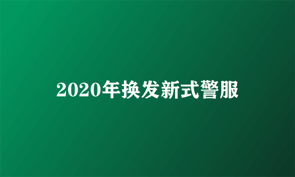 2020年换发新式警服