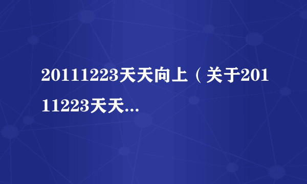 20111223天天向上（关于20111223天天向上的简介）