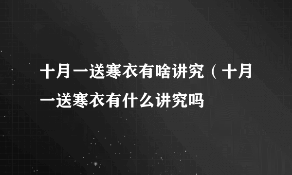 十月一送寒衣有啥讲究（十月一送寒衣有什么讲究吗