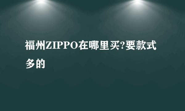 福州ZIPPO在哪里买?要款式多的