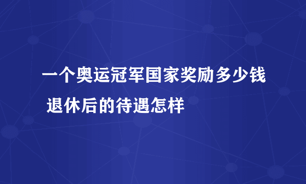 一个奥运冠军国家奖励多少钱 退休后的待遇怎样