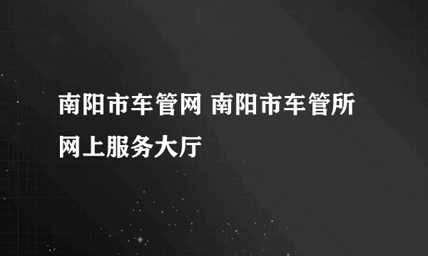 南阳市车管网 南阳市车管所网上服务大厅