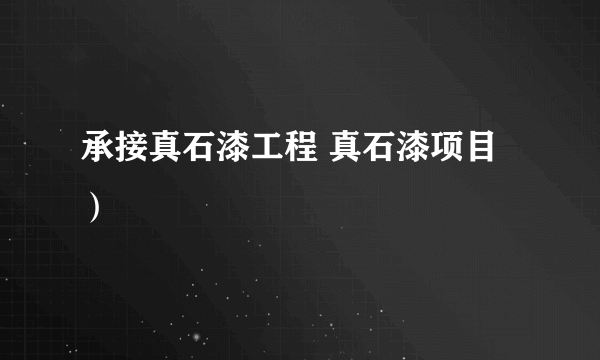 承接真石漆工程 真石漆项目）