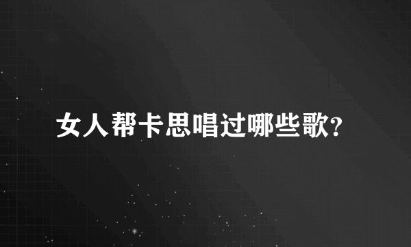 女人帮卡思唱过哪些歌？
