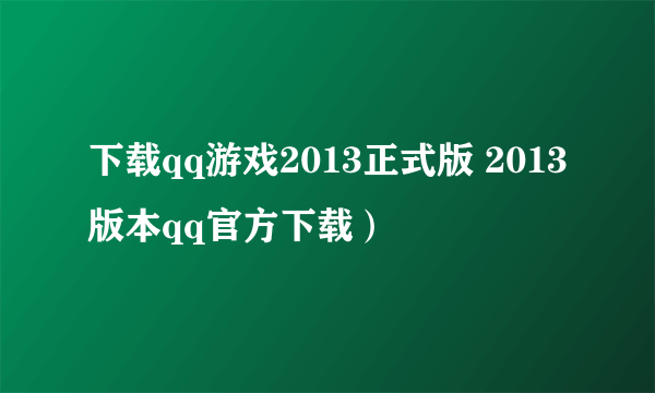 下载qq游戏2013正式版 2013版本qq官方下载）