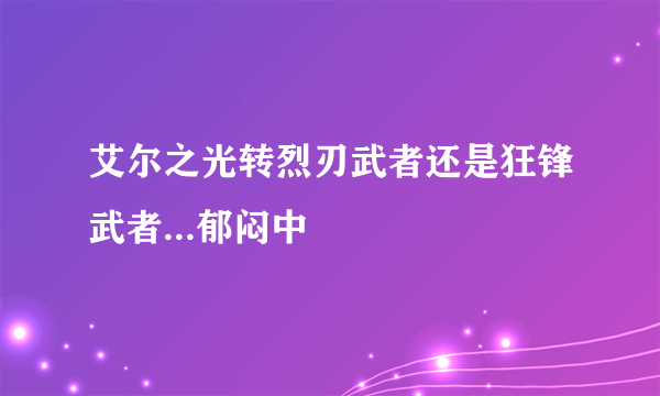 艾尔之光转烈刃武者还是狂锋武者...郁闷中