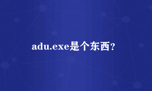 adu.exe是个东西？