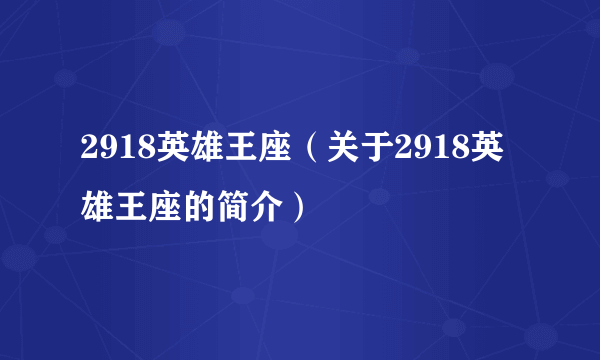 2918英雄王座（关于2918英雄王座的简介）