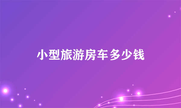小型旅游房车多少钱
