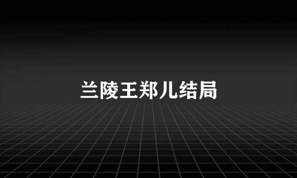 兰陵王郑儿结局