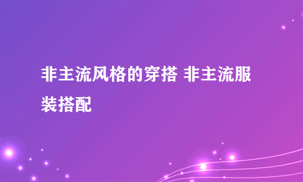 非主流风格的穿搭 非主流服装搭配