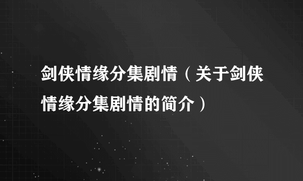 剑侠情缘分集剧情（关于剑侠情缘分集剧情的简介）