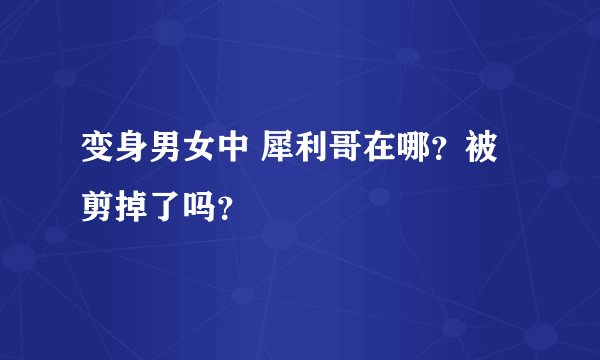 变身男女中 犀利哥在哪？被剪掉了吗？