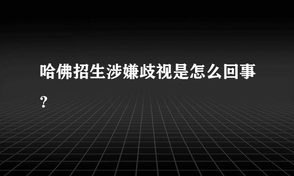 哈佛招生涉嫌歧视是怎么回事？