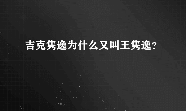 吉克隽逸为什么又叫王隽逸？