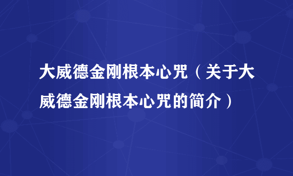 大威德金刚根本心咒（关于大威德金刚根本心咒的简介）