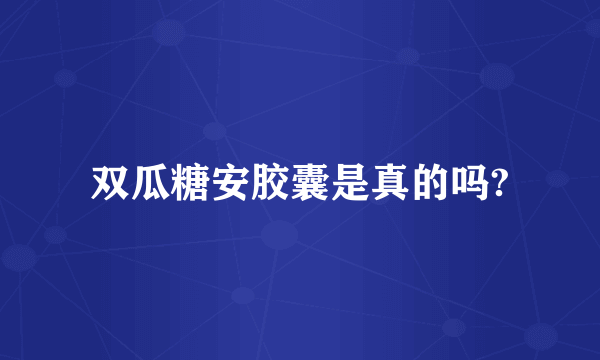 双瓜糖安胶囊是真的吗?