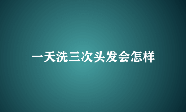 一天洗三次头发会怎样
