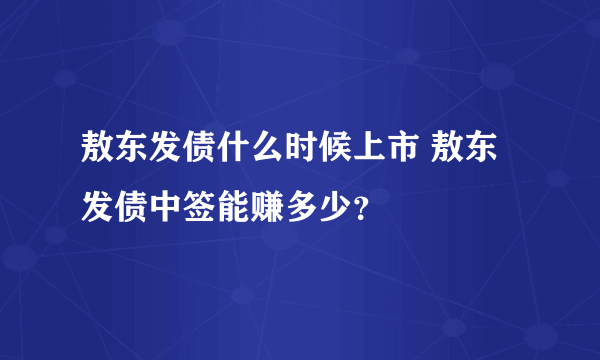 敖东发债什么时候上市 敖东发债中签能赚多少？