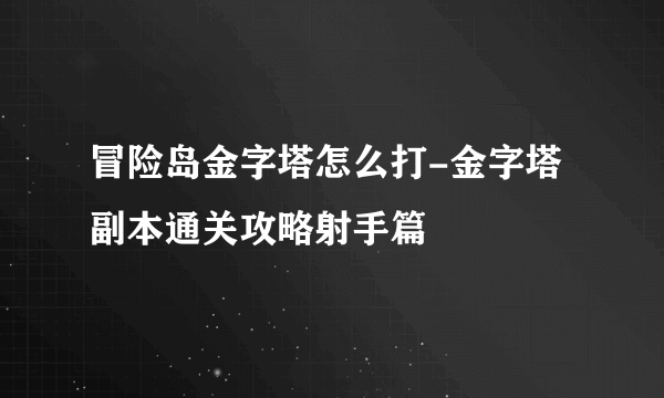 冒险岛金字塔怎么打-金字塔副本通关攻略射手篇
