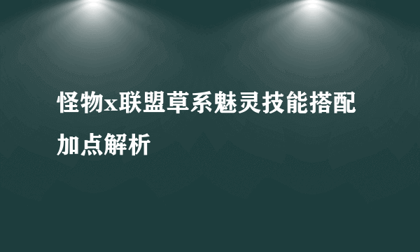 怪物x联盟草系魅灵技能搭配加点解析