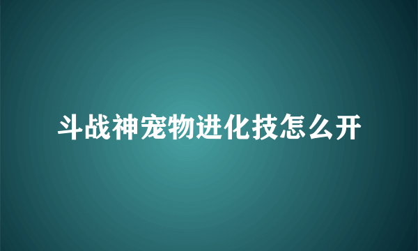 斗战神宠物进化技怎么开