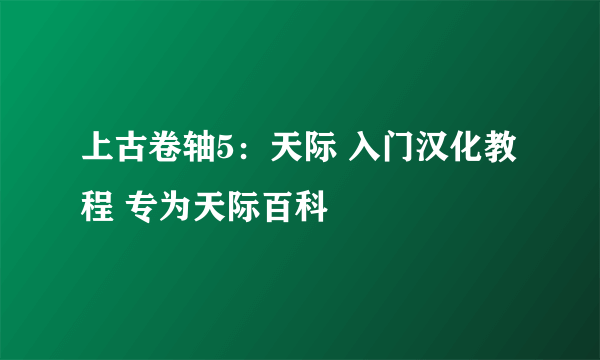 上古卷轴5：天际 入门汉化教程 专为天际百科