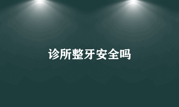 诊所整牙安全吗