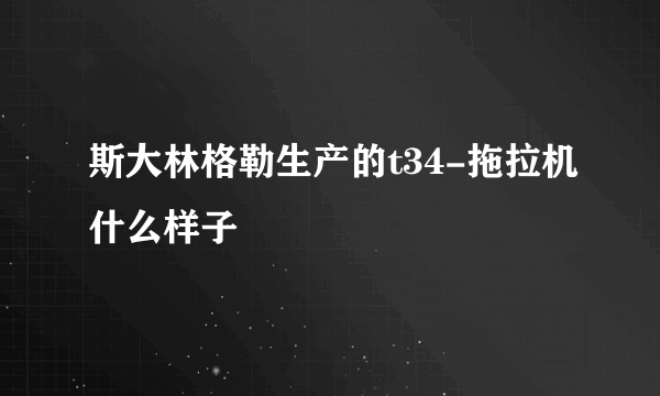 斯大林格勒生产的t34-拖拉机什么样子