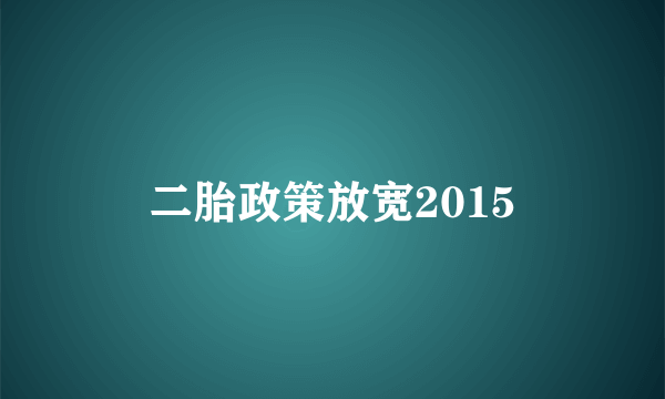 二胎政策放宽2015