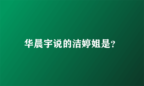 华晨宇说的洁婷姐是？