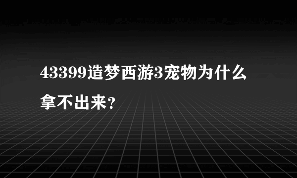 43399造梦西游3宠物为什么拿不出来？
