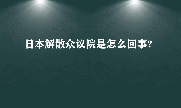 日本解散众议院是怎么回事?