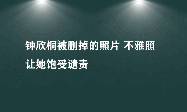 钟欣桐被删掉的照片 不雅照让她饱受谴责