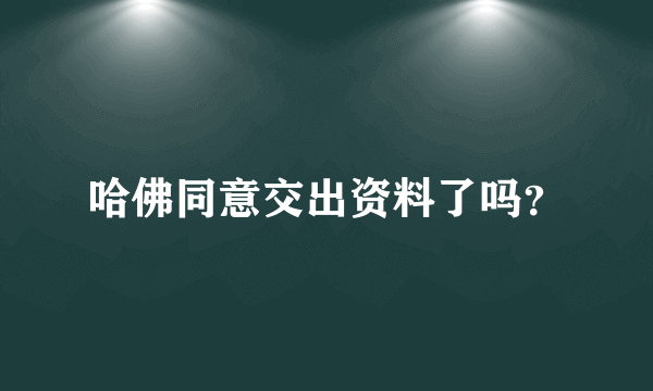 哈佛同意交出资料了吗？