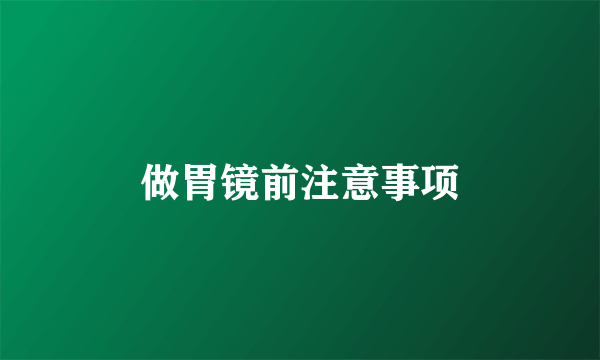 做胃镜前注意事项