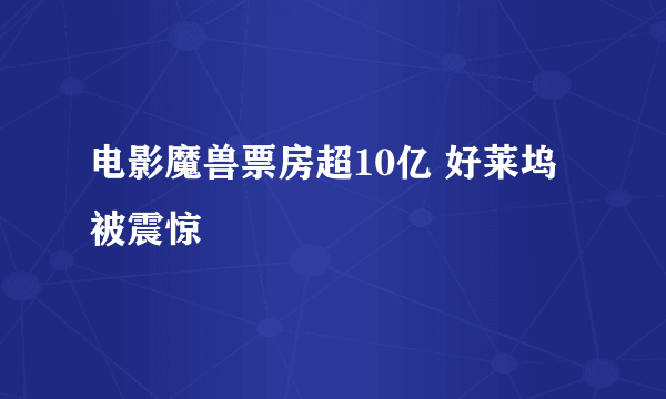 电影魔兽票房超10亿 好莱坞被震惊