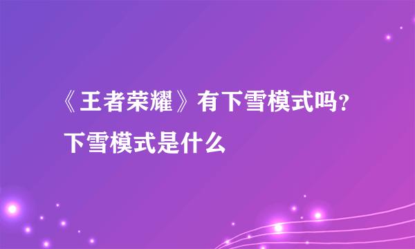 《王者荣耀》有下雪模式吗？ 下雪模式是什么