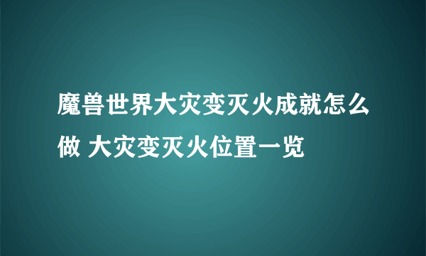 魔兽世界大灾变灭火成就怎么做 大灾变灭火位置一览