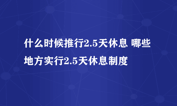 什么时候推行2.5天休息 哪些地方实行2.5天休息制度