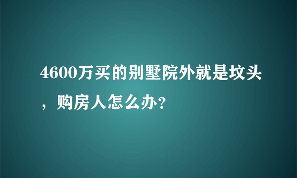4600万买的别墅院外就是坟头，购房人怎么办？
