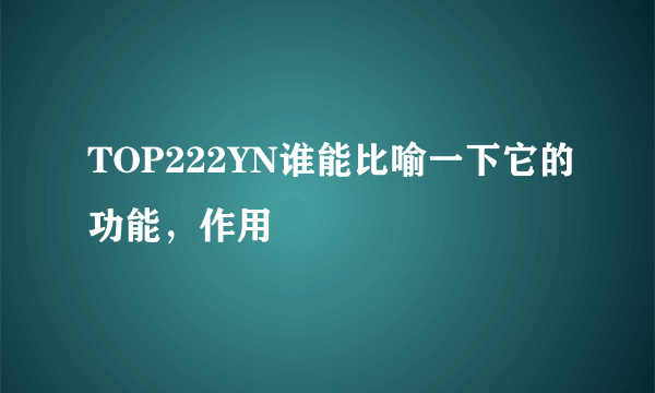 TOP222YN谁能比喻一下它的功能，作用