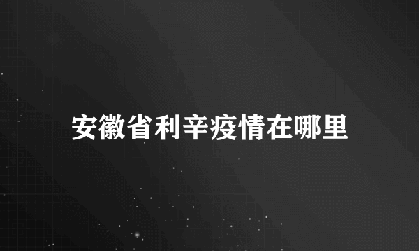 安徽省利辛疫情在哪里